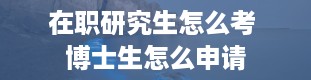 在职研究生怎么考 博士生怎么申请