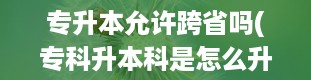 专升本允许跨省吗(专科升本科是怎么升的)