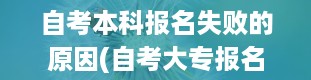 自考本科报名失败的原因(自考大专报名官网入口)