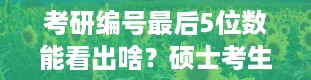 考研编号最后5位数能看出啥？硕士考生编号查询