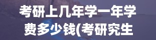 考研上几年学一年学费多少钱(考研究生可以考几年)