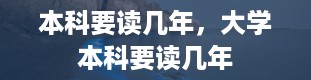 本科要读几年，大学本科要读几年