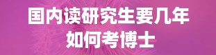 国内读研究生要几年 如何考博士