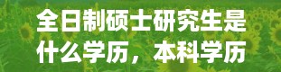 全日制硕士研究生是什么学历，本科学历