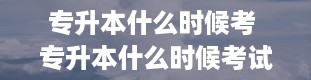 专升本什么时候考 专升本什么时候考试2024