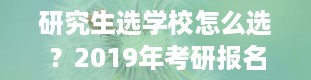 研究生选学校怎么选？2019年考研报名流程