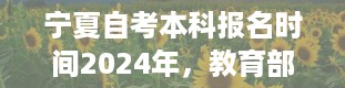 宁夏自考本科报名时间2024年，教育部自考网站官网