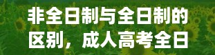 非全日制与全日制的区别，成人高考全日制是什么意思