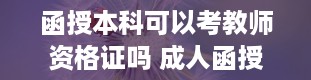 函授本科可以考教师资格证吗 成人函授本科报名条件