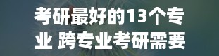 考研最好的13个专业 跨专业考研需要什么条件