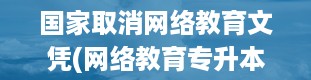 国家取消网络教育文凭(网络教育专升本和专升本哪个更好)