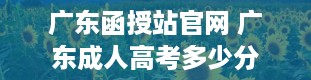 广东函授站官网 广东成人高考多少分