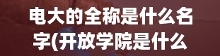 电大的全称是什么名字(开放学院是什么意思)