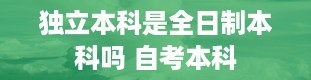 独立本科是全日制本科吗 自考本科