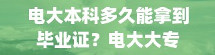 电大本科多久能拿到毕业证？电大大专