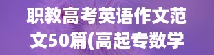 职教高考英语作文范文50篇(高起专数学教材全部讲解)