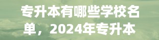 专升本有哪些学校名单，2024年专升本的院校有哪些