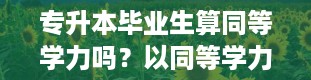 专升本毕业生算同等学力吗？以同等学力身份报考的考生