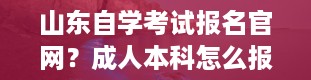 山东自学考试报名官网？成人本科怎么报名入口