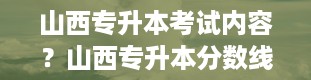 山西专升本考试内容？山西专升本分数线是多少