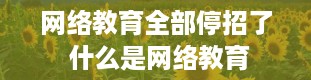 网络教育全部停招了 什么是网络教育