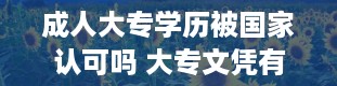 成人大专学历被国家认可吗 大专文凭有用吗