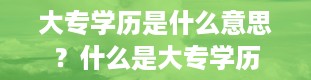 大专学历是什么意思？什么是大专学历