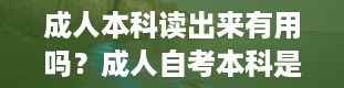 成人本科读出来有用吗？成人自考本科是什么意思