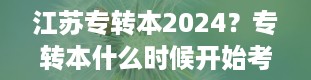 江苏专转本2024？专转本什么时候开始考