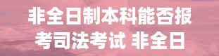 非全日制本科能否报考司法考试 非全日制学历是什么意思