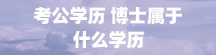 考公学历 博士属于什么学历