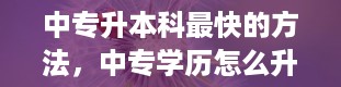 中专升本科最快的方法，中专学历怎么升本科