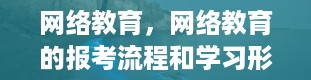 网络教育，网络教育的报考流程和学习形式