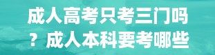 成人高考只考三门吗？成人本科要考哪些课程