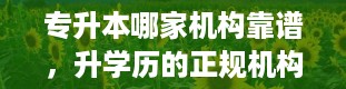 专升本哪家机构靠谱，升学历的正规机构有什么 十大靠谱机构推荐