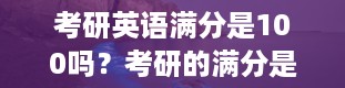 考研英语满分是100吗？考研的满分是多少分