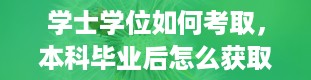 学士学位如何考取，本科毕业后怎么获取学士学位