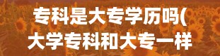 专科是大专学历吗(大学专科和大专一样吗)