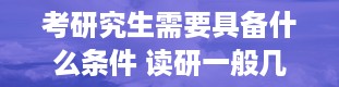 考研究生需要具备什么条件 读研一般几年