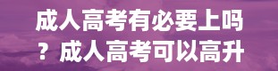 成人高考有必要上吗？成人高考可以高升本吗