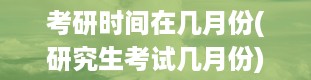 考研时间在几月份(研究生考试几月份)