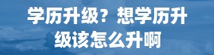 学历升级？想学历升级该怎么升啊