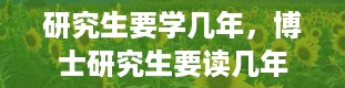 研究生要学几年，博士研究生要读几年