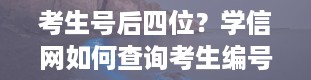 考生号后四位？学信网如何查询考生编号