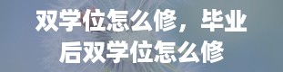 双学位怎么修，毕业后双学位怎么修