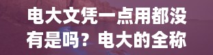 电大文凭一点用都没有是吗？电大的全称是什么学校