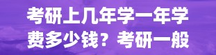 考研上几年学一年学费多少钱？考研一般考几年啊