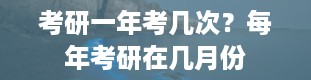 考研一年考几次？每年考研在几月份