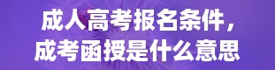 成人高考报名条件，成考函授是什么意思