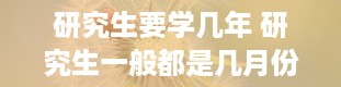 研究生要学几年 研究生一般都是几月份入学